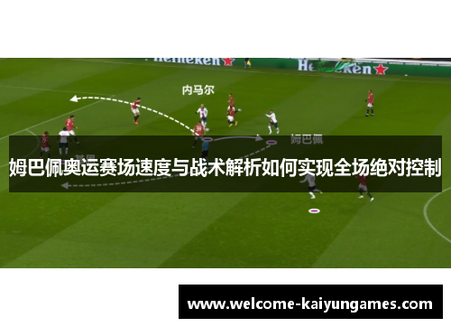姆巴佩奥运赛场速度与战术解析如何实现全场绝对控制