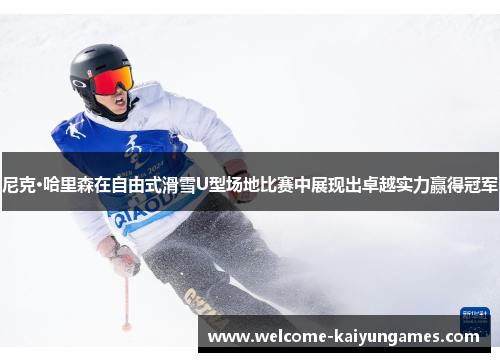 尼克·哈里森在自由式滑雪U型场地比赛中展现出卓越实力赢得冠军