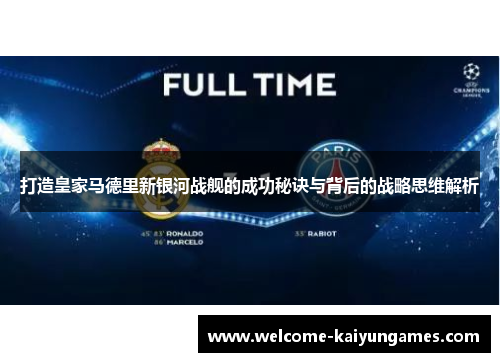 打造皇家马德里新银河战舰的成功秘诀与背后的战略思维解析