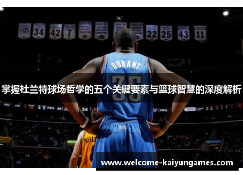 掌握杜兰特球场哲学的五个关键要素与篮球智慧的深度解析