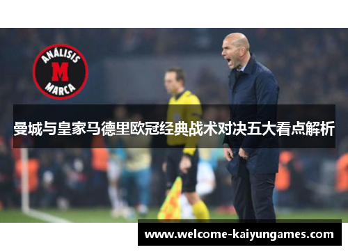 曼城与皇家马德里欧冠经典战术对决五大看点解析