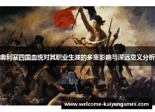 奥利塞四国血统对其职业生涯的多重影响与深远意义分析