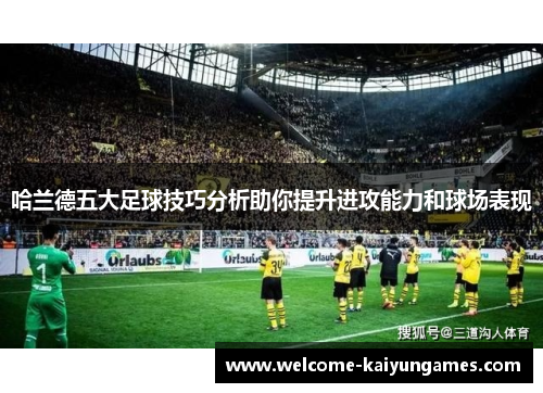 哈兰德五大足球技巧分析助你提升进攻能力和球场表现