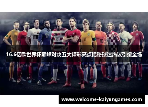 16.6亿欧世界杯巅峰对决五大精彩亮点揭秘球迷热议引爆全场