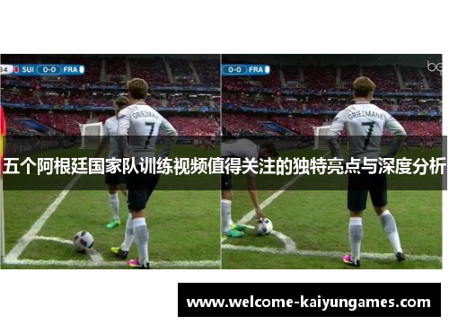 五个阿根廷国家队训练视频值得关注的独特亮点与深度分析