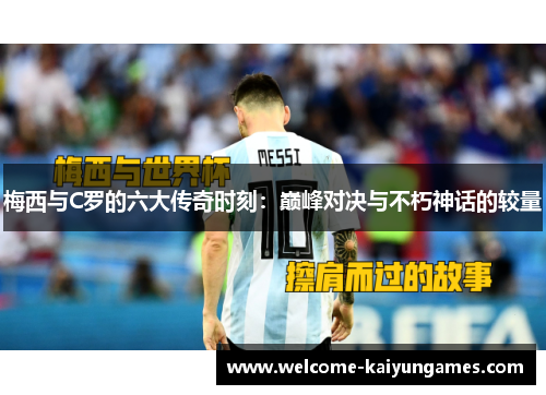 梅西与C罗的六大传奇时刻：巅峰对决与不朽神话的较量