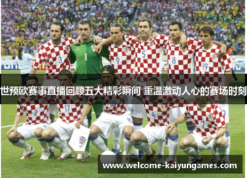 世预欧赛事直播回顾五大精彩瞬间 重温激动人心的赛场时刻