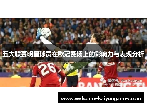 五大联赛明星球员在欧冠赛场上的影响力与表现分析