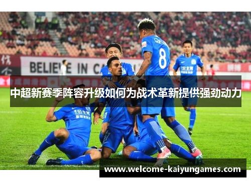 中超新赛季阵容升级如何为战术革新提供强劲动力