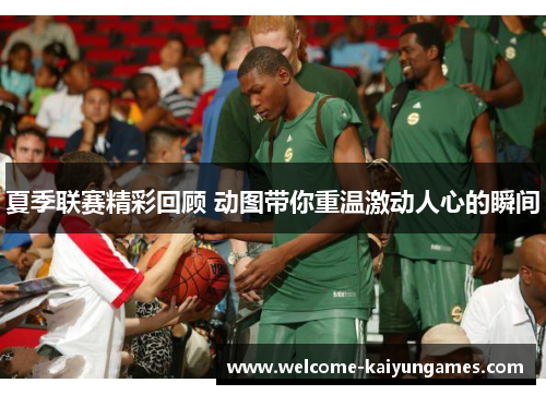 夏季联赛精彩回顾 动图带你重温激动人心的瞬间