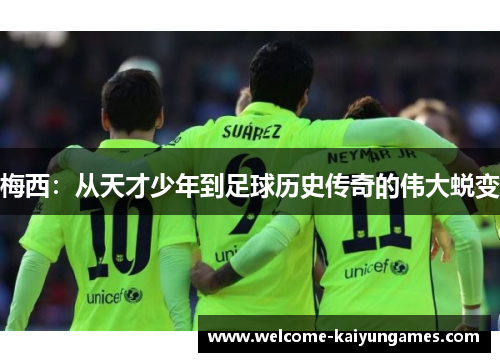 梅西：从天才少年到足球历史传奇的伟大蜕变