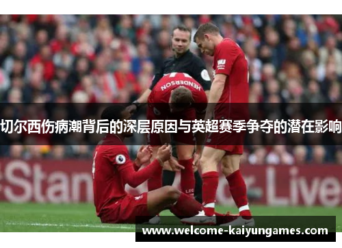 切尔西伤病潮背后的深层原因与英超赛季争夺的潜在影响