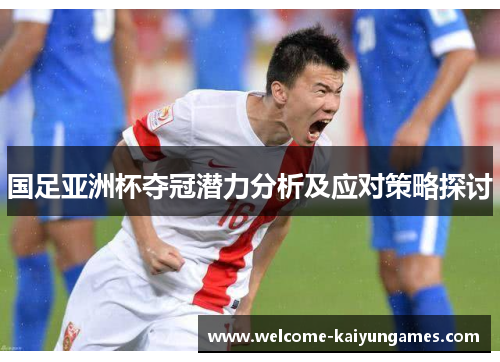 国足亚洲杯夺冠潜力分析及应对策略探讨