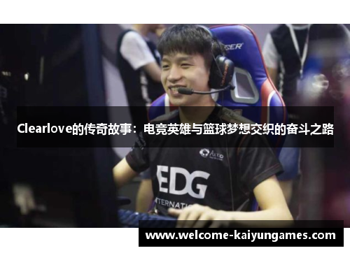 Clearlove的传奇故事：电竞英雄与篮球梦想交织的奋斗之路
