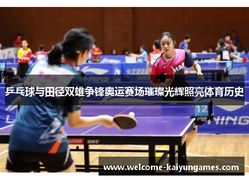 乒乓球与田径双雄争锋奥运赛场璀璨光辉照亮体育历史