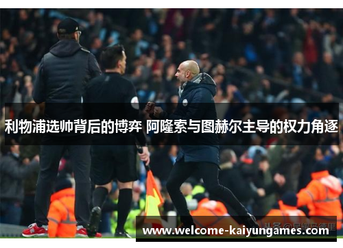 利物浦选帅背后的博弈 阿隆索与图赫尔主导的权力角逐