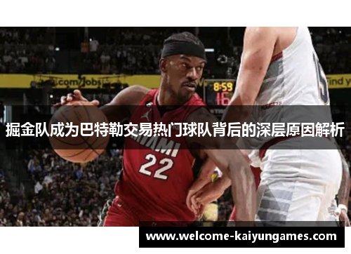 掘金队成为巴特勒交易热门球队背后的深层原因解析