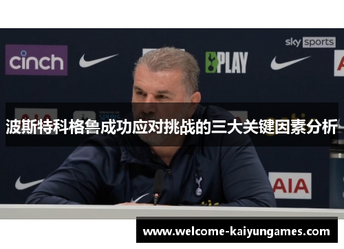 波斯特科格鲁成功应对挑战的三大关键因素分析