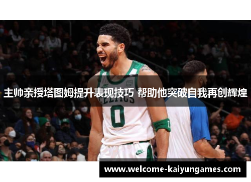 主帅亲授塔图姆提升表现技巧 帮助他突破自我再创辉煌