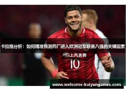 卡拉格分析：如何精准预测药厂进入欧洲冠军联赛八强的关键因素