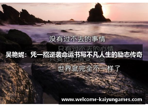 吴艳妮：凭一招逆袭命运书写不凡人生的励志传奇