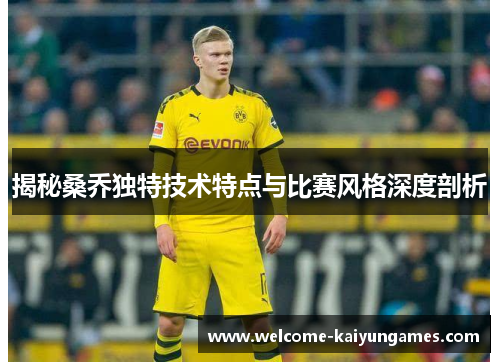 揭秘桑乔独特技术特点与比赛风格深度剖析