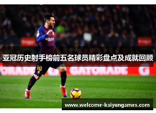 亚冠历史射手榜前五名球员精彩盘点及成就回顾