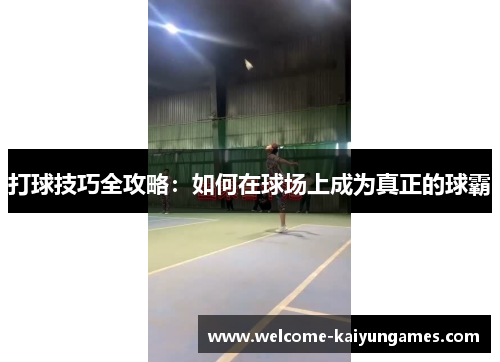 打球技巧全攻略：如何在球场上成为真正的球霸