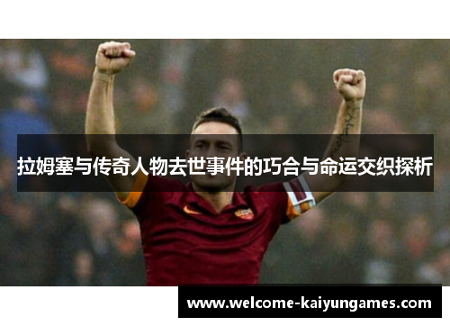 拉姆塞与传奇人物去世事件的巧合与命运交织探析