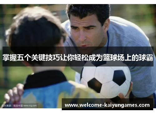 掌握五个关键技巧让你轻松成为篮球场上的球霸