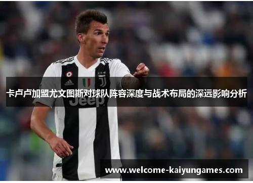 卡卢卢加盟尤文图斯对球队阵容深度与战术布局的深远影响分析