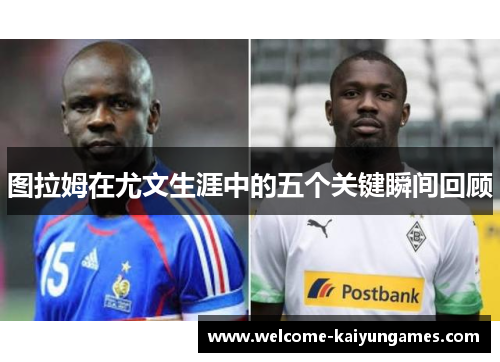 图拉姆在尤文生涯中的五个关键瞬间回顾