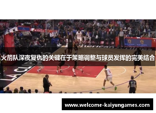 火箭队深夜复仇的关键在于策略调整与球员发挥的完美结合