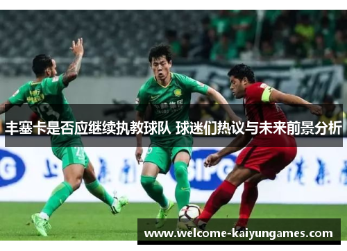 丰塞卡是否应继续执教球队 球迷们热议与未来前景分析