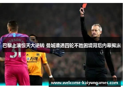 巴黎上演惊天大逆转 曼城遭遇四轮不胜困境背后内幕揭露