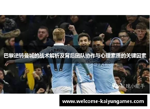巴黎逆转曼城的战术解析及背后团队协作与心理素质的关键因素