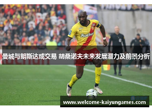 曼城与朗斯达成交易 胡桑诺夫未来发展潜力及前景分析