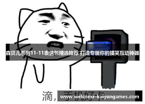 森贝儿系列11-11表情包精选推荐 打造专属你的搞笑互动神器