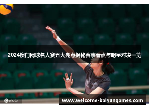 2024澳门网球名人赛五大亮点揭秘赛事看点与明星对决一览