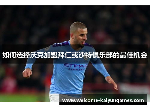 如何选择沃克加盟拜仁或沙特俱乐部的最佳机会