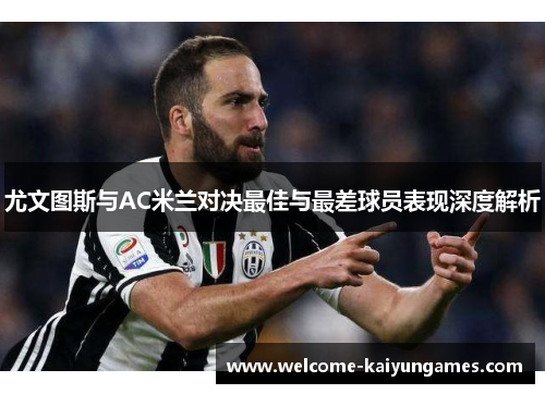 尤文图斯与AC米兰对决最佳与最差球员表现深度解析