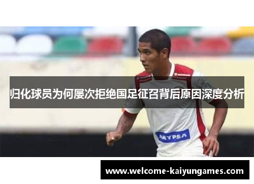 归化球员为何屡次拒绝国足征召背后原因深度分析