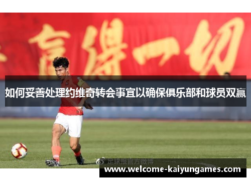 如何妥善处理约维奇转会事宜以确保俱乐部和球员双赢