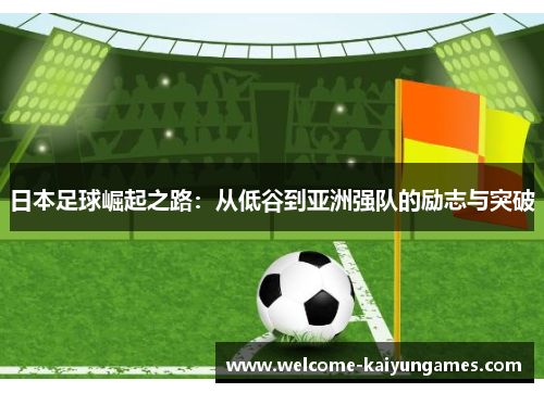 日本足球崛起之路：从低谷到亚洲强队的励志与突破