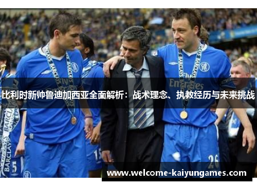 比利时新帅鲁迪加西亚全面解析：战术理念、执教经历与未来挑战
