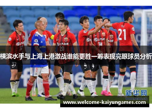 横滨水手与上海上港激战谁能更胜一筹表现亮眼球员分析