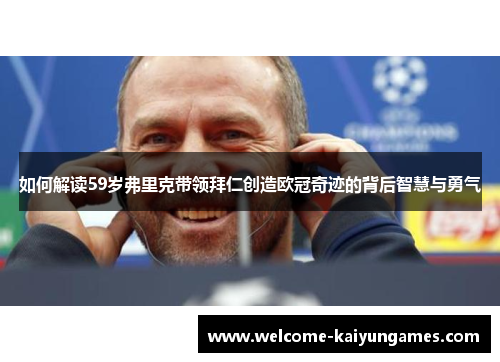 如何解读59岁弗里克带领拜仁创造欧冠奇迹的背后智慧与勇气