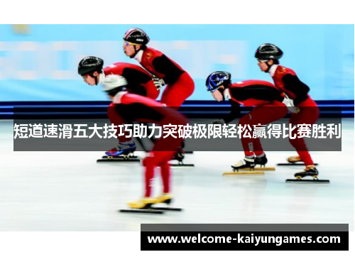 短道速滑五大技巧助力突破极限轻松赢得比赛胜利