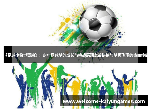 《足球小将世青篇》：少年足球梦的成长与挑战展现友谊拼搏与梦想飞翔的热血传奇