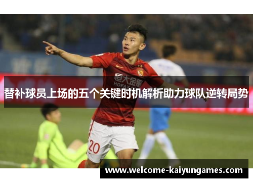 替补球员上场的五个关键时机解析助力球队逆转局势